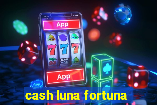 cash luna fortuna